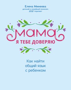 Книга "Мама, я тебе доверяю. Как найти общий язык с ребенком" – Елена Минеева, 2023