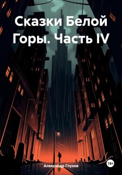 Книга "Сказки Белой Горы. Часть IV" – Александр Глухов, 2023