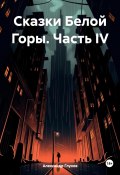 Сказки Белой Горы. Часть IV (Александр Глухов, 2023)