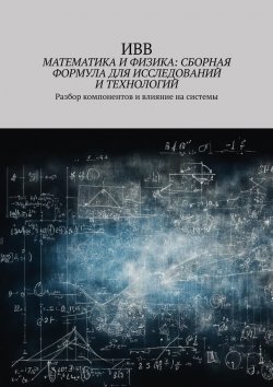 Книга "Математика и физика: сборная формула для исследований и технологий. Разбор компонентов и влияние на системы" – ИВВ