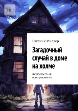 Книга "Загадочный случай в доме на холме. Хитросплетения преступного ума" – Евгений Миллер