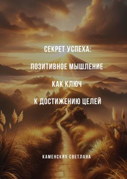 Книга "Секрет успеха: Позитивное мышление как ключ к достижению целей" – Светлана Каменских