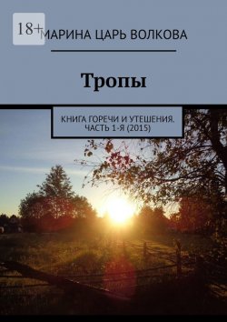 Книга "Тропы. Книга горечи и утешения. Часть 1-я (2015)" – Марина Волкова