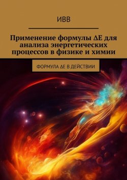 Книга "Применение формулы ΔE для анализа энергетических процессов в физике и химии. Формула ΔE в действии" – ИВВ