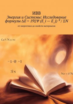 Книга "Энергия и системы: исследование формулы ΔE = 19ΣΨ (E_i – E_j) ² / ΣN. От энергетики до свойств материалов" – ИВВ