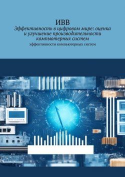 Книга "Эффективность в цифровом мире: оценка и улучшение производительности компьютерных систем. Эффективности компьютерных систем" – ИВВ