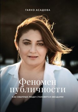 Книга "Феномен публичности. Как обычные люди становятся звездами" – Гаянэ Асадова, 2023