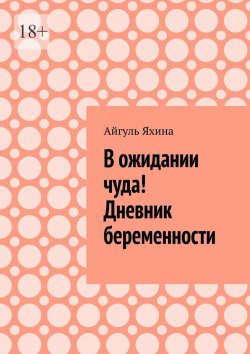 Книга "В ожидании чуда! Дневник беременности" – Айгуль Яхина