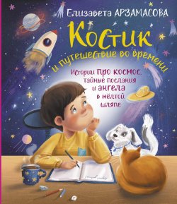 Книга "Костик и путешествие во времени. Истории про космос, тайные послания и ангела в жёлтой шляпе" {Сказки от звезды} – Елизавета Арзамасова, 2023