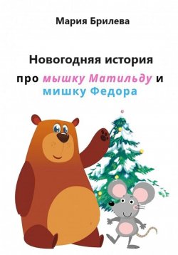 Книга "Новогодняя история про мышку Матильду и мишку Федора" – Мария Брилева, 2023