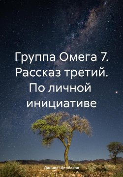 Книга "Группа Омега 7. Рассказ третий. По личной инициативе" – Даниил Щербаков, 2023