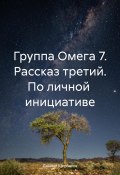 Группа Омега 7. Рассказ третий. По личной инициативе (Даниил Щербаков, 2023)