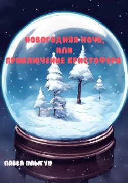 Книга "Новогодняя ночь, или Приключение Кристофера" – Павел Плыгун, 2023