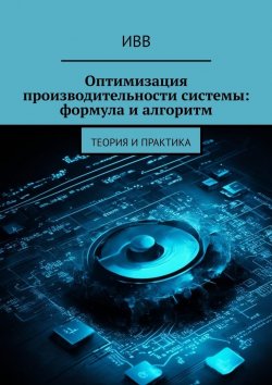 Книга "Оптимизация производительности системы: формула и алгоритм. Теория и практика" – ИВВ