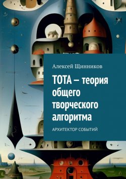 Книга "ТОТА – теория общего творческого алгоритма. Архитектор событий" – Алексей Щинников