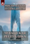 Мистический путеводитель. Чувашская Республика (Борис Шабрин)