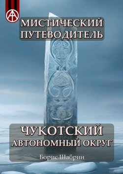 Книга "Мистический путеводитель. Чукотский автономный округ" – Борис Шабрин