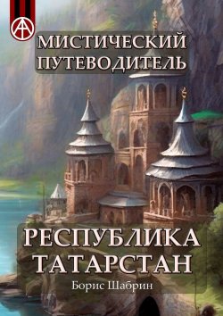 Книга "Мистический путеводитель. Республика Татарстан" – Борис Шабрин