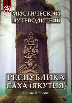 Книга "Мистический путеводитель. Республика Саха (Якутия)" – Борис Шабрин