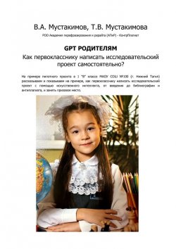 Книга "GPT родителям. Как первокласснику написать исследовательский проект самостоятельно?" – Вячеслав Мустакимов, Таисия Мустакимова