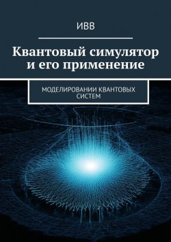 Книга "Квантовый симулятор и его применение. Моделировании квантовых систем" – ИВВ