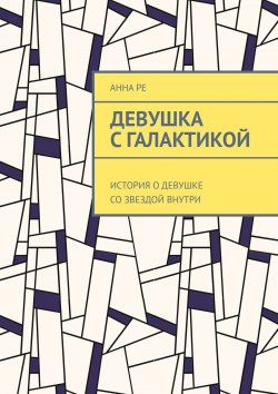 Книга "Девушка с галактикой. История о девушке со звездой внутри" – Анна Решетова, Анна Ре