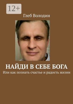 Книга "Найди в себе Бога. Или как познать счастье и радость жизни" – Глеб Володин