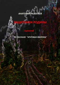 Книга "Защитники Родины. Сценарий по рассказу «Круговая оборона»" – Анатолий Разбегаев