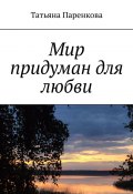 Мир придуман для любви (Татьяна Паренкова)