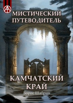 Книга "Мистический путеводитель. Камчатский край" – Борис Шабрин