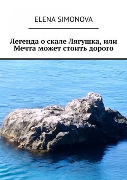 Книга "Легенда о скале Лягушка, или Мечта может стоить дорого" – Elena Simonova