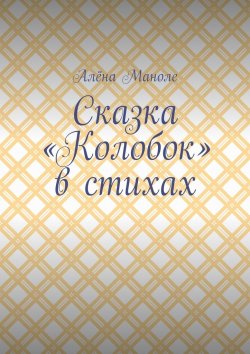 Книга "Сказка «Колобок» в стихах" – Алёна Маноле