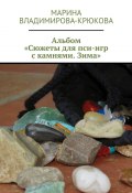 Альбом «Сюжеты для пси-игр с камнями. Зима» (Марина Владимирова-Крюкова)