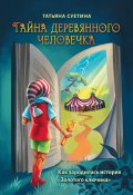 Тайна деревянного человечка. Как зародилась история «Золотого ключика» (Татьяна Суетина)