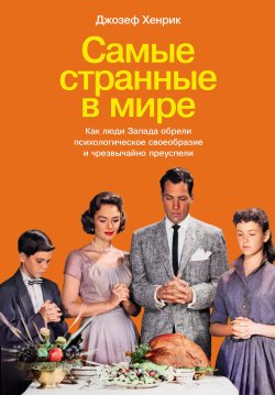 Книга "Самые странные в мире: Как люди Запада обрели психологическое своеобразие и чрезвычайно преуспели" – Джозеф Хенрик, 2020