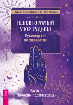 Книга "Неповторимый узор судьбы. Руководство по хирологии. Часть 1. Уровень подмастерья." – Евгений Острогорский, Алексей Шлыков, 2023