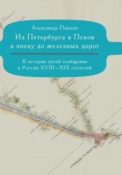 Книга "Из Петербурга в Псков в эпоху до железных дорог. К истории путешествий по России" – Александр Павлов, 2023