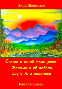 Книга "Сказка о юной принцессе Жасмин и её добром друге Али водоносе" – Игорь Шиповских, 2023