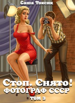 Книга "Стоп. Снято! Фотограф СССР. Том 3" {Фотограф СССР} – Саша Токсик, 2023