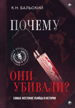 Книга "Почему они убивали? Самые жестокие убийцы в истории" {Темная академия Non fiction} – К. Бальский, 2023