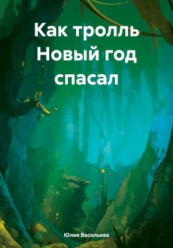 Книга "Как тролль Новый год спасал" – Юлия Васильева, 2023