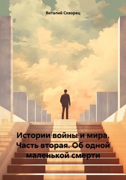 Книга "Истории войны и мира. Часть вторая. Об одной маленькой смерти" – Виталий Скворец, 2023