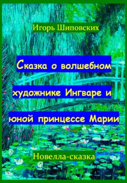 Книга "Сказка о волшебном художнике Ингваре и юной принцессе Марии" – Игорь Шиповских, 2023