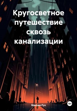 Книга "Кругосветное путешествие сквозь канализации" – Максим Рух, 2023