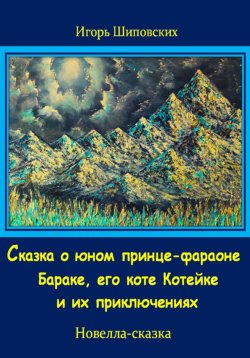 Книга "Сказка о юном принце-фараоне Бараке, его коте Котейке и их приключениях" – Игорь Шиповских, 2023