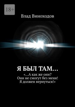 Книга "Я был там… «…А как же они? Они не смогут без меня! Я должен вернуться!»" – Влад Виноходов