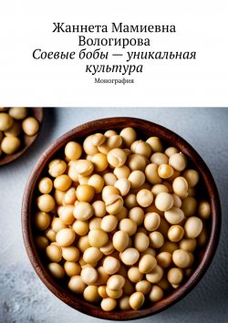 Книга "Соевые бобы – уникальная культура. Монография" – Жаннета Вологирова