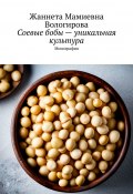 Соевые бобы – уникальная культура. Монография (Жаннета Вологирова)