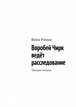 Книга "Воробей Чирк ведёт расследование. Трагедия пекарни" – Юлия Раенко