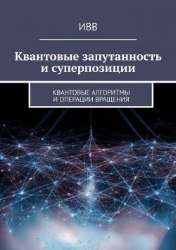 Книга "Квантовые запутанность и суперпозиции. Квантовые алгоритмы и операции вращения" – ИВВ